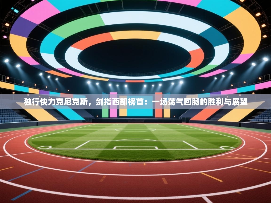 独行侠力克尼克斯,剑指西部榜首:一场荡气回肠的胜利与展望 第2张