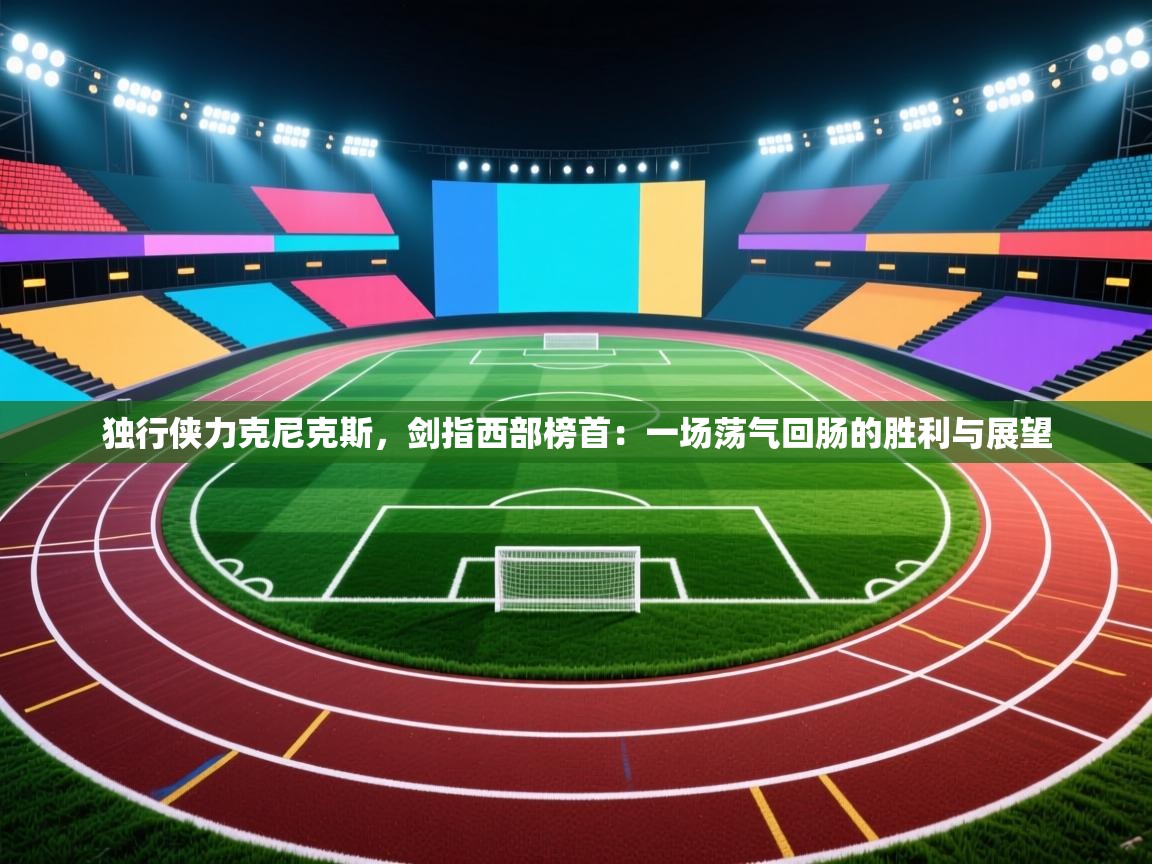 独行侠力克尼克斯,剑指西部榜首:一场荡气回肠的胜利与展望 第1张