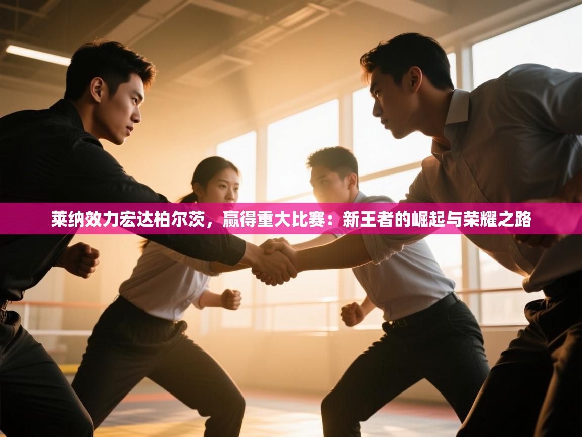 莱纳效力宏达柏尔茨,赢得重大比赛:新王者的崛起与荣耀之路 第1张