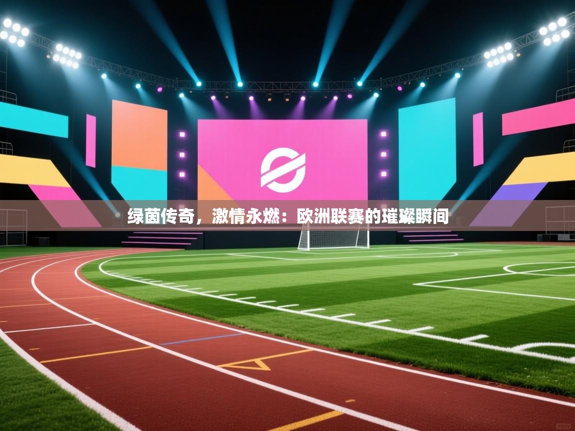 绿茵传奇，激情永燃：欧洲联赛的璀璨瞬间  第2张