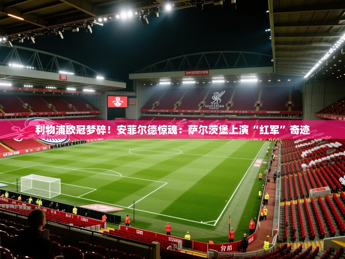 利物浦欧冠梦碎！安菲尔德惊魂：萨尔茨堡上演“红军”奇迹  第2张